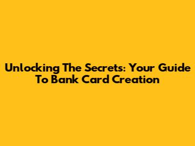 Unlocking The Secrets: Your Guide To Bank Card Creation