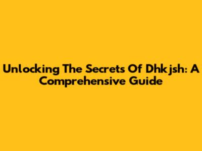 Unlocking The Secrets Of Dhkjsh: A Comprehensive Guide