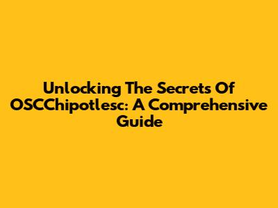 Unlocking The Secrets Of OSCChipotlesc: A Comprehensive Guide