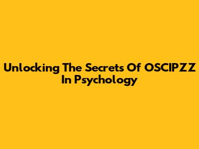 Unlocking The Secrets Of OSCIPZZ In Psychology