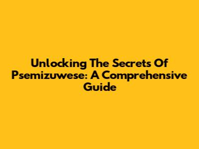 Unlocking The Secrets Of Psemizuwese: A Comprehensive Guide