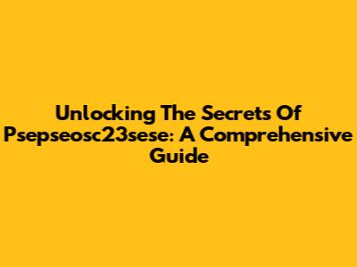 Unlocking The Secrets Of Psepseosc23sese: A Comprehensive Guide