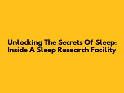 Unlocking The Secrets Of Sleep: Inside A Sleep Research Facility
