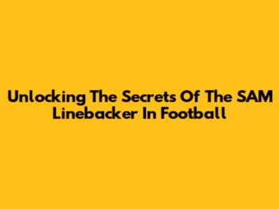 Unlocking The Secrets Of The SAM Linebacker In Football