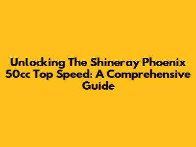 Unlocking The Shineray Phoenix 50cc Top Speed: A Comprehensive Guide