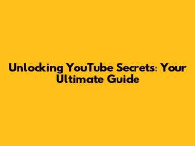 Unlocking YouTube Secrets: Your Ultimate Guide