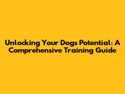 Unlocking Your Dog's Potential: A Comprehensive Training Guide