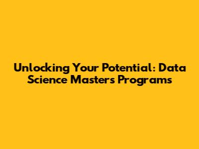 Unlocking Your Potential: Data Science Masters Programs