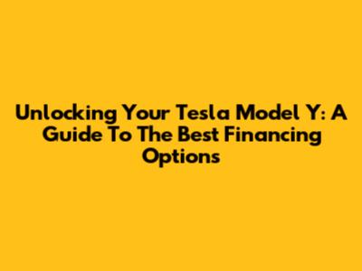 Unlocking Your Tesla Model Y: A Guide To The Best Financing Options