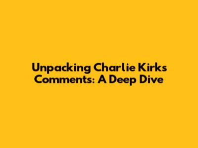 Unpacking Charlie Kirk's Comments: A Deep Dive