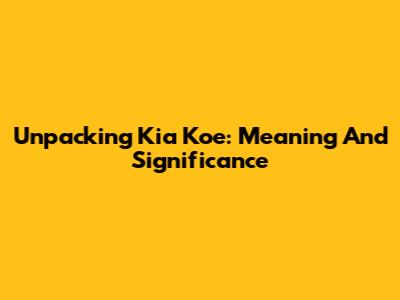 Unpacking Kia Koe: Meaning And Significance