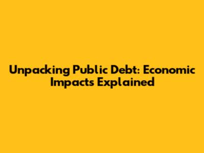 Unpacking Public Debt: Economic Impacts Explained