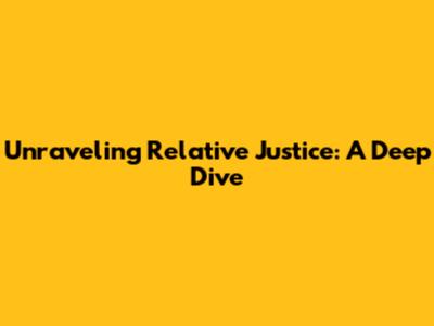 Unraveling Relative Justice: A Deep Dive