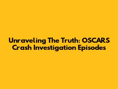 Unraveling The Truth: OSCARS Crash Investigation Episodes