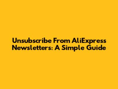 Unsubscribe From AliExpress Newsletters: A Simple Guide