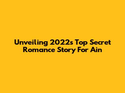 Unveiling 2022's Top Secret Romance Story For Ain