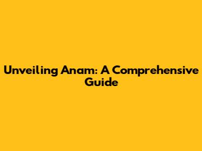 Unveiling Anam: A Comprehensive Guide