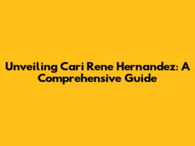 Unveiling Cari Rene Hernandez: A Comprehensive Guide