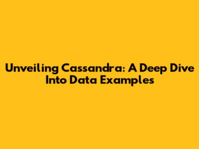 Unveiling Cassandra: A Deep Dive Into Data Examples
