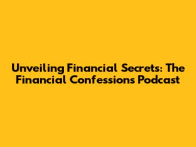 Unveiling Financial Secrets: The Financial Confessions Podcast