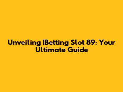 Unveiling IBetting Slot 89: Your Ultimate Guide