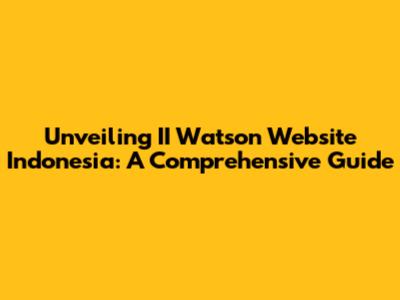 Unveiling II Watson Website Indonesia: A Comprehensive Guide