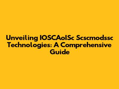 Unveiling IOSCAoISc Scscmodssc Technologies: A Comprehensive Guide