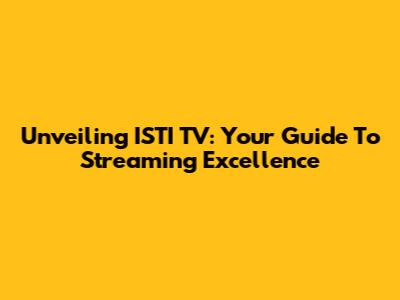 Unveiling ISTI TV: Your Guide To Streaming Excellence