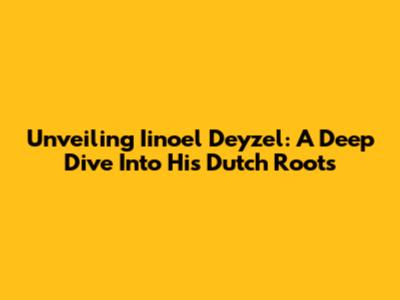Unveiling Iinoel Deyzel: A Deep Dive Into His Dutch Roots