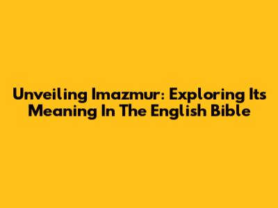 Unveiling Imazmur: Exploring Its Meaning In The English Bible