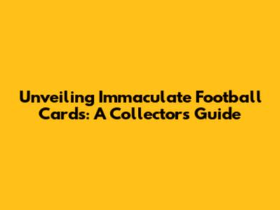 Unveiling Immaculate Football Cards: A Collector's Guide