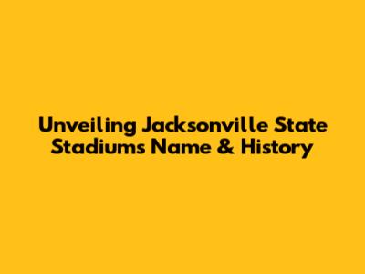 Unveiling Jacksonville State Stadium's Name & History