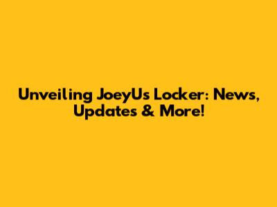 Unveiling JoeyU's Locker: News, Updates & More!