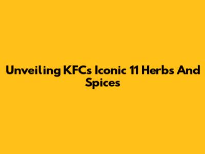 Unveiling KFC's Iconic 11 Herbs And Spices