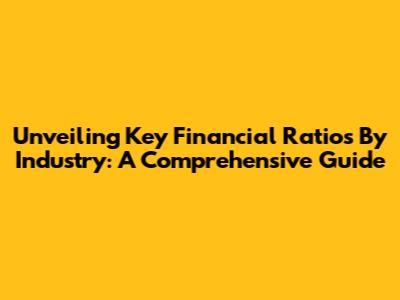 Unveiling Key Financial Ratios By Industry: A Comprehensive Guide