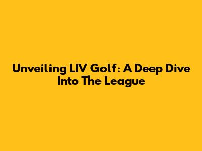 Unveiling LIV Golf: A Deep Dive Into The League