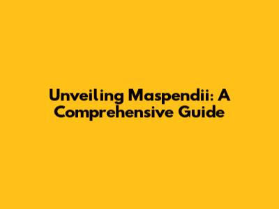 Unveiling Maspendii: A Comprehensive Guide