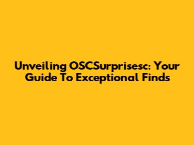 Unveiling OSCSurprisesc: Your Guide To Exceptional Finds