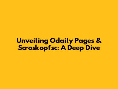 Unveiling Odaily Pages & Scroskopfsc: A Deep Dive