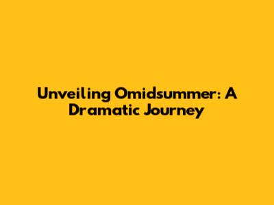Unveiling Omidsummer: A Dramatic Journey