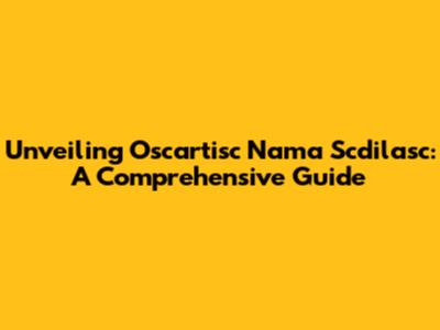 Unveiling Oscartisc Nama Scdilasc: A Comprehensive Guide