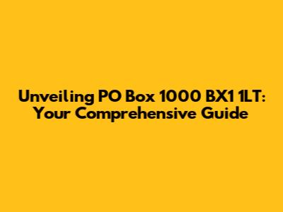 Unveiling PO Box 1000 BX1 1LT: Your Comprehensive Guide