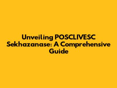 Unveiling POSCLIVESC Sekhazanase: A Comprehensive Guide