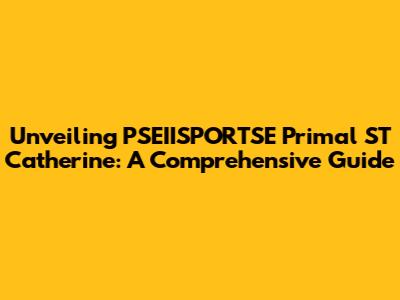 Unveiling PSEIISPORTSE Primal ST Catherine: A Comprehensive Guide