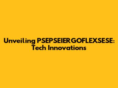Unveiling PSEPSEIERGOFLEXSESE: Tech Innovations