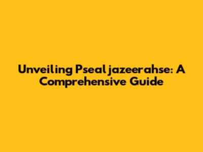 Unveiling Psealjazeerahse: A Comprehensive Guide