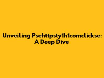Unveiling Psehttpsty1h1comclickse: A Deep Dive