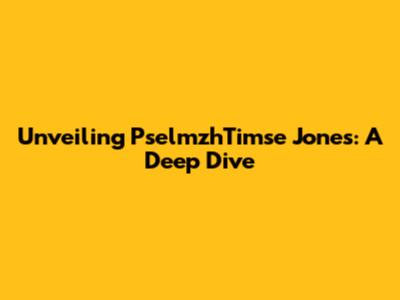 Unveiling PselmzhTimse Jones: A Deep Dive