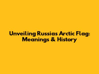 Unveiling Russia's Arctic Flag: Meanings & History