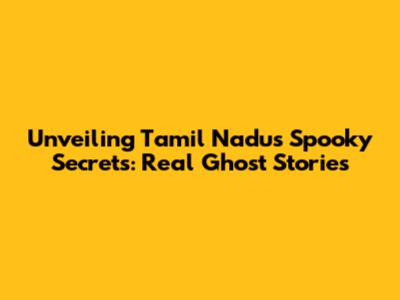 Unveiling Tamil Nadu's Spooky Secrets: Real Ghost Stories